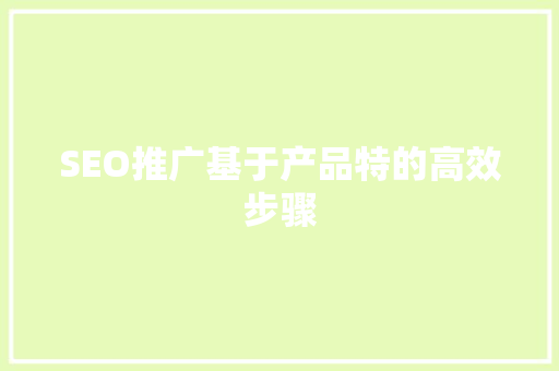 SEO推广基于产品特的高效步骤