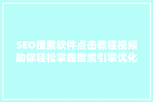 SEO搜索软件点击教程视频助你轻松掌握搜索引擎优化方法