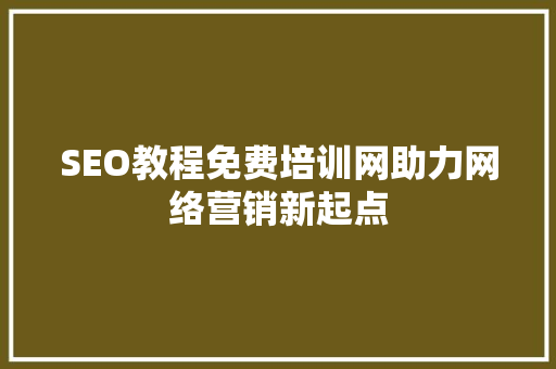 SEO教程免费培训网助力网络营销新起点