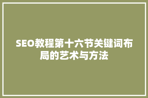 SEO教程第十六节关键词布局的艺术与方法