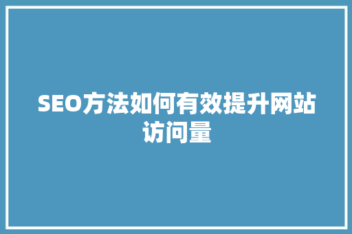 SEO方法如何有效提升网站访问量