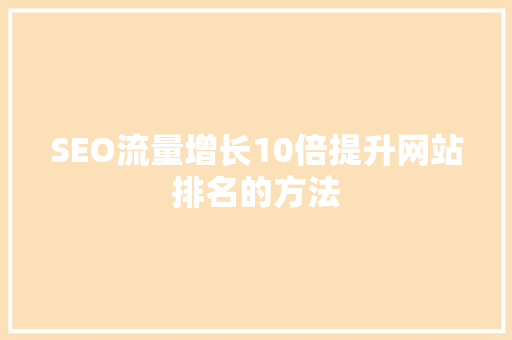SEO流量增长10倍提升网站排名的方法