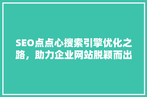 SEO点点心搜索引擎优化之路，助力企业网站脱颖而出  第1张