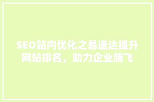 SEO站内优化之易速达提升网站排名，助力企业腾飞