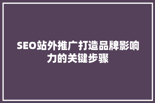 SEO站外推广打造品牌影响力的关键步骤