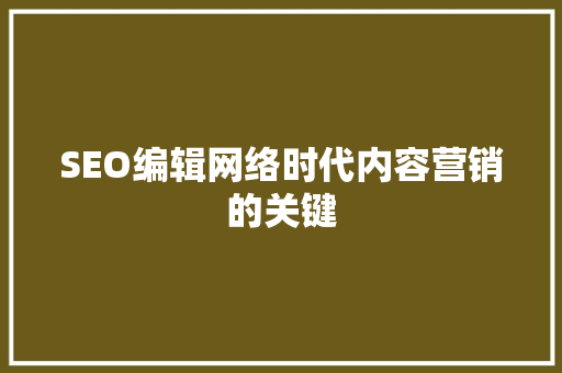 SEO编辑网络时代内容营销的关键