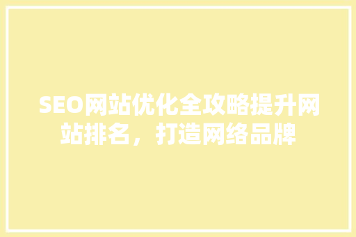 SEO网站优化全攻略提升网站排名，打造网络品牌