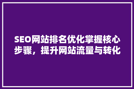 SEO网站排名优化掌握核心步骤，提升网站流量与转化率