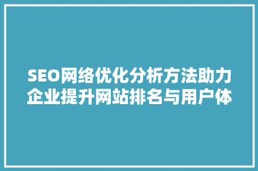 SEO网络优化分析方法助力企业提升网站排名与用户体验