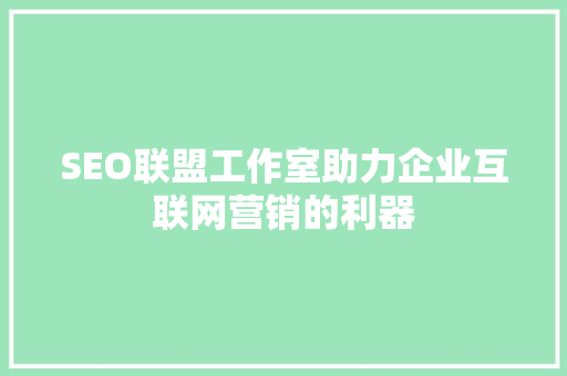 SEO联盟工作室助力企业互联网营销的利器