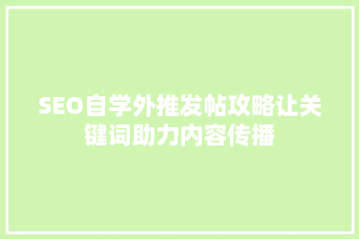 SEO自学外推发帖攻略让关键词助力内容传播