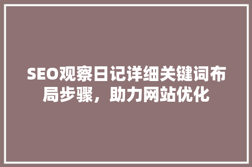 SEO观察日记详细关键词布局步骤，助力网站优化