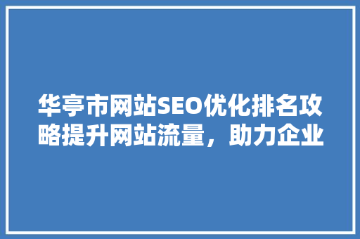华亭市网站SEO优化排名攻略提升网站流量，助力企业腾飞