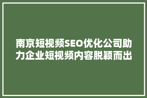南京短视频SEO优化公司助力企业短视频内容脱颖而出