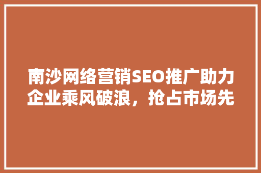 南沙网络营销SEO推广助力企业乘风破浪，抢占市场先机