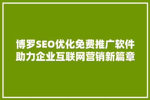 博罗SEO优化免费推广软件助力企业互联网营销新篇章