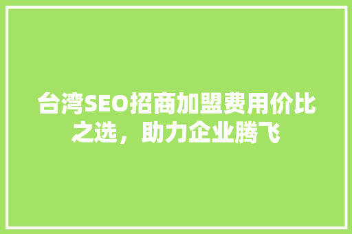 台湾SEO招商加盟费用价比之选，助力企业腾飞