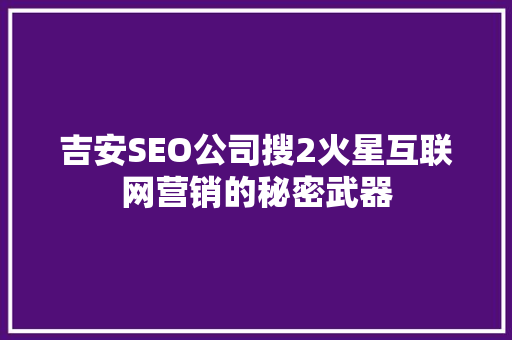 吉安SEO公司搜2火星互联网营销的秘密武器
