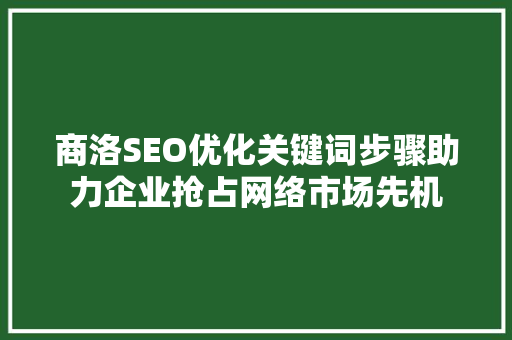 商洛SEO优化关键词步骤助力企业抢占网络市场先机