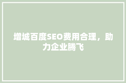 增城百度SEO费用合理，助力企业腾飞