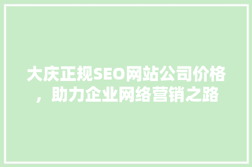 大庆正规SEO网站公司价格，助力企业网络营销之路