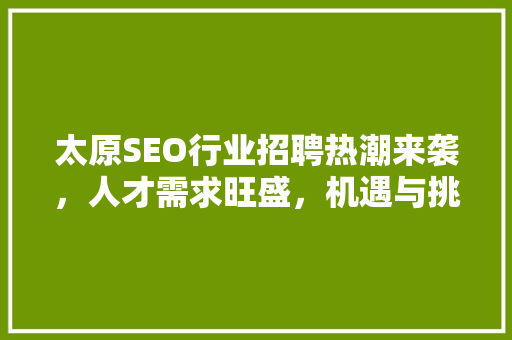 太原SEO行业招聘热潮来袭，人才需求旺盛，机遇与挑战并存