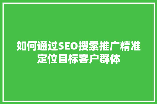 如何通过SEO搜索推广精准定位目标客户群体
