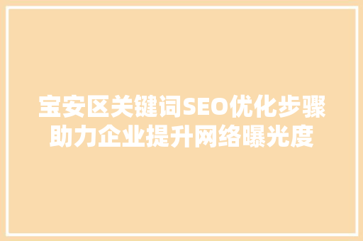 宝安区关键词SEO优化步骤助力企业提升网络曝光度