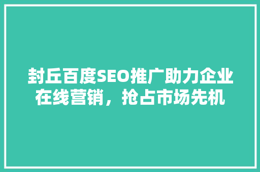 封丘百度SEO推广助力企业在线营销，抢占市场先机