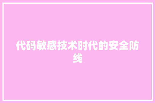 代码敏感技术时代的安全防线  第1张