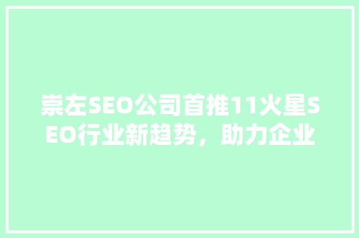 崇左SEO公司首推11火星SEO行业新趋势，助力企业腾飞  第1张