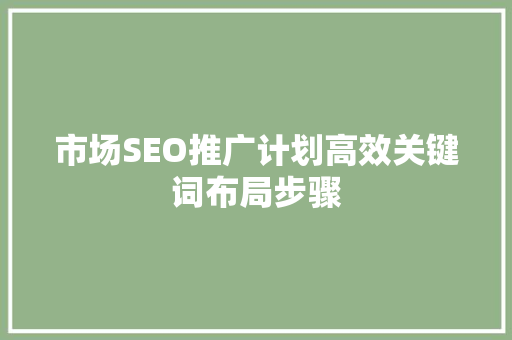 市场SEO推广计划高效关键词布局步骤