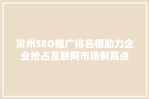常州SEO推广排名榜助力企业抢占互联网市场制高点