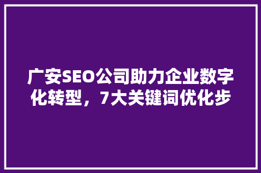 广安SEO公司助力企业数字化转型，7大关键词优化步骤