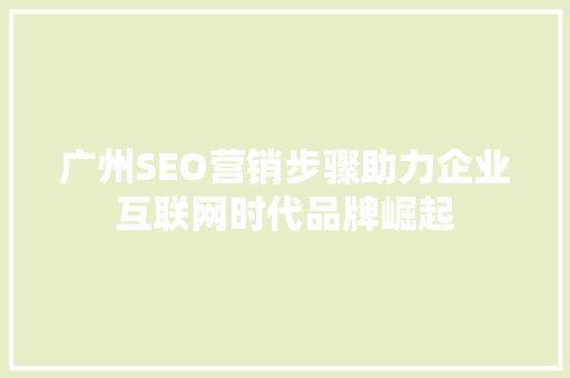 广州SEO营销步骤助力企业互联网时代品牌崛起