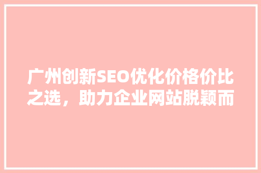 广州创新SEO优化价格价比之选，助力企业网站脱颖而出