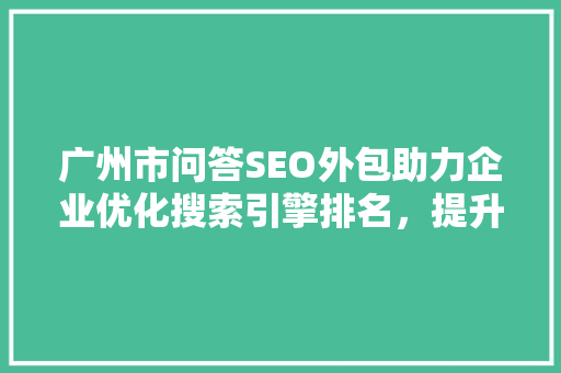 广州市问答SEO外包助力企业优化搜索引擎排名，提升品牌知名度