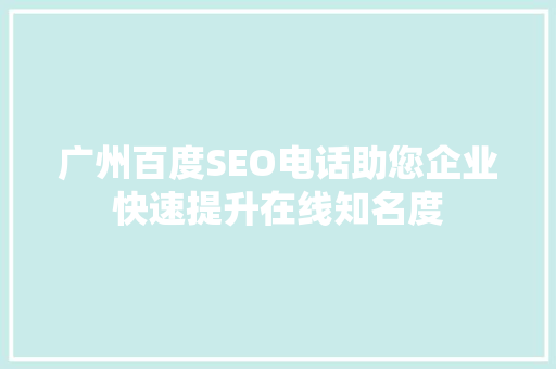 广州百度SEO电话助您企业快速提升在线知名度