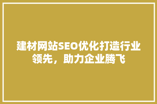 建材网站SEO优化打造行业领先，助力企业腾飞
