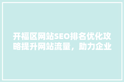 开福区网站SEO排名优化攻略提升网站流量，助力企业腾飞