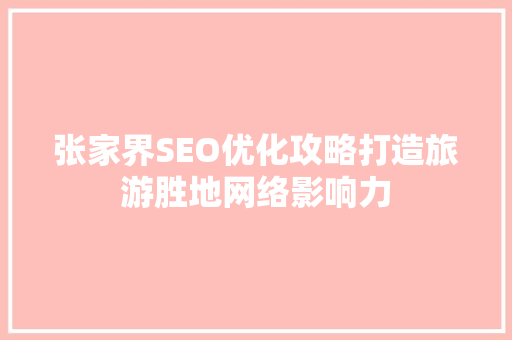 张家界SEO优化攻略打造旅游胜地网络影响力