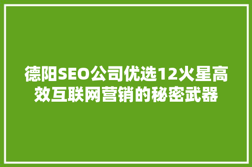 德阳SEO公司优选12火星高效互联网营销的秘密武器