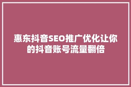 惠东抖音SEO推广优化让你的抖音账号流量翻倍