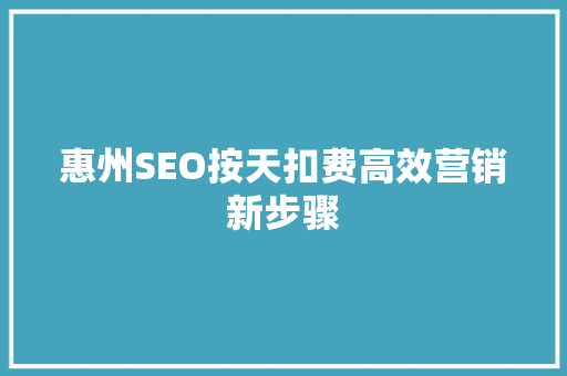 惠州SEO按天扣费高效营销新步骤