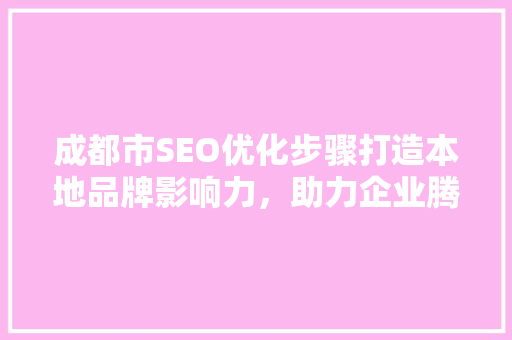 成都市SEO优化步骤打造本地品牌影响力，助力企业腾飞