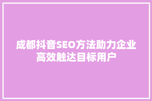 成都抖音SEO方法助力企业高效触达目标用户