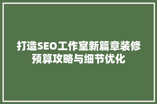 打造SEO工作室新篇章装修预算攻略与细节优化