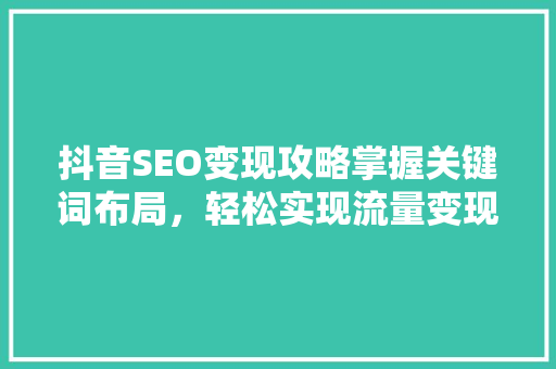 抖音SEO变现攻略掌握关键词布局，轻松实现流量变现