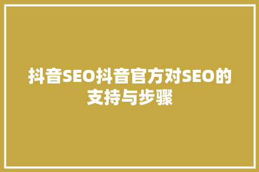 抖音SEO抖音官方对SEO的支持与步骤
