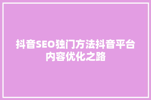抖音SEO独门方法抖音平台内容优化之路